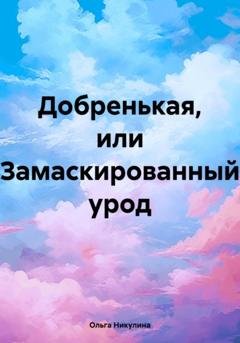 Обложка книги «Добренькая, или Замаскированный урод» — Ольга Александровна Никулина