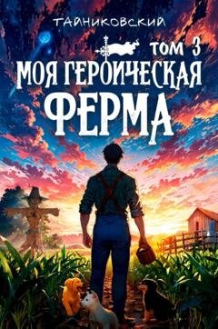 Обложка книги «Моя героическая ферма. Том 3» — Тайниковский