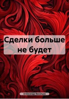 Обложка книги «Сделки больше не будет» — Александр Евгеньевич Васильев