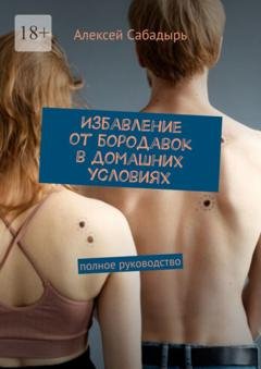 Обложка книги «Избавление от бородавок в домашних условиях. Полное руководство» — Алексей Сабадырь