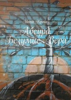 Обложка книги «Абсурд. Безумие. Вера» — Инна Кройс