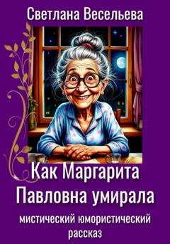 Обложка книги «Как Маргарита Павловна умирала» — Светлана Весельева