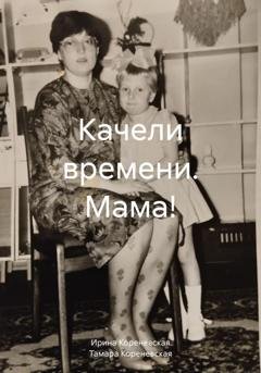 Обложка книги «Качели времени. Мама!» — Ирина Михайловна Кореневская