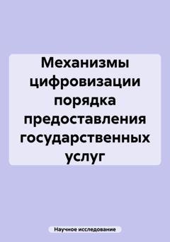 Обложка книги «Механизмы цифровизации порядка предоставления государственных услуг» — Научное исследование