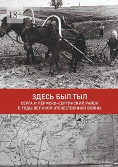 Обложка книги «Здесь был тыл. Серга и Пермско-Сергинский район в годы Великой Отечественной войны» — Алла Ивановна Сорокина