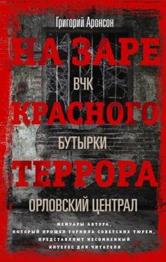 Обложка книги «На заре красного террора. ВЧК – Бутырки – Орловский централ» — Григорий Аронсон