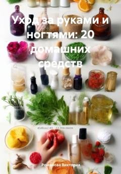Обложка книги «Уход за руками и ногтями: 20 домашних средств» — Романова Виктория