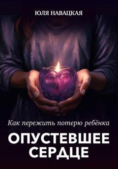 Обложка книги «Опустевшее сердце. Как пережить потерю ребенка» — Юля Навацкая