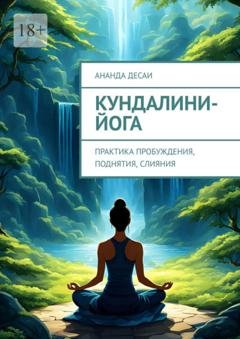 Обложка книги «Кундалини-йога. Практика пробуждения, поднятия, слияния» — Ананда Десаи