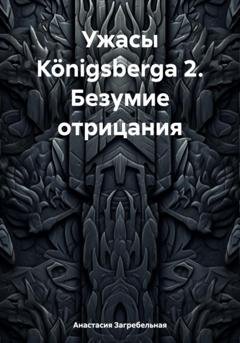 Обложка книги «Ужасы Königsbergа 2. Безумие отрицания» — Анастасия Загребельная