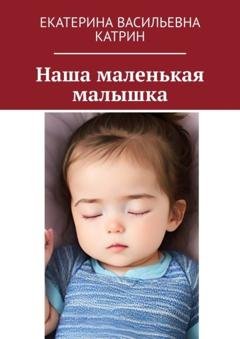 Обложка книги «Наша маленькая малышка» — Екатерина Васильевна Катрин
