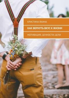 Обложка книги «Как вернуть вкус к жизни. Мотивация, ценности, цели» — Кристина Яхина