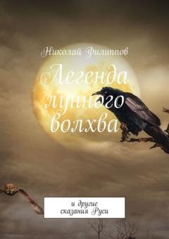 Обложка книги «Легенда лунного волхва. И другие сказания Руси» — Николай Филиппов