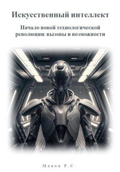 Обложка книги «Искусственный интеллект. Начало новой технологической революции: вызовы и возможности» — Р. С. Маков