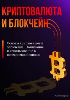 Обложка книги «Основы криптовалют и блокчейна: Понимание и использование в повседневной жизни» — Александра У.