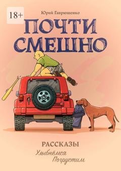 Обложка книги «Почти смешно. Рассказы: улыбнемся, погрустим» — Юрий Гаврюшенко