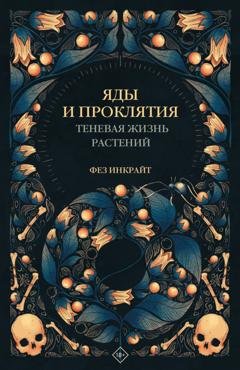 Обложка книги «Яды и проклятия. Теневая жизнь растений» — Фез Инкрайт