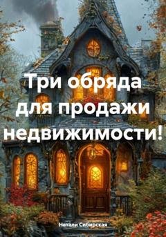 Обложка книги «Три обряда для продажи недвижимости!» — Натали Сибирская