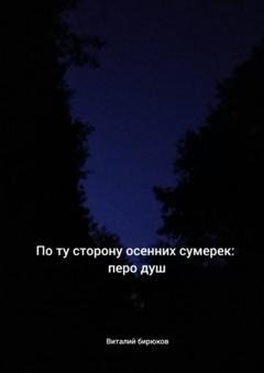 Обложка книги «По ту сторону осенних сумерек: перо душ» — Виталий Дмитриевич Бирюков
