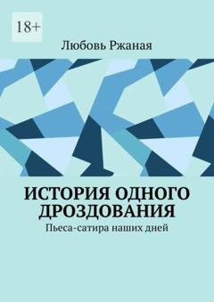 Обложка книги «История одного дроздования. Пьеса-сатира наших дней» — Любовь Ржаная