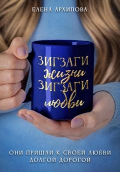 Обложка книги «Зигзаги жизни. Зигзаги любви» — Елена Архипова