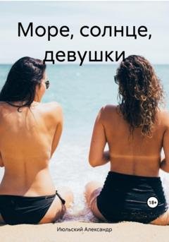 Обложка книги «Море, солнце, девушки» — Александр Июльский