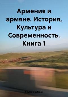 Обложка книги «Армения и армяне. История, Культура и Современность. Kнига 1» — Лейли Арутюнян