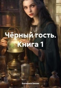 Обложка книги «Чёрный гость. Книга 1» — Екатерина Евгеньевна Бякова