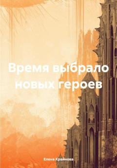 Обложка книги «Время выбрало новых героев» — Елена Крайнова