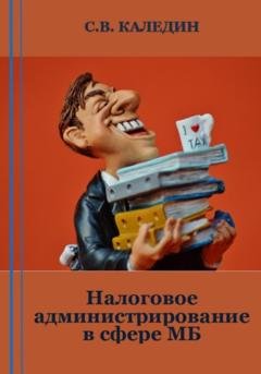 Обложка книги «Налоговое администрирование в сфере МБ» — Сергей Каледин