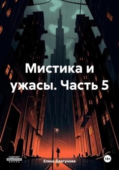 Обложка книги «Мистика и ужасы. Часть 5» — Елена Андреевна Драгунова