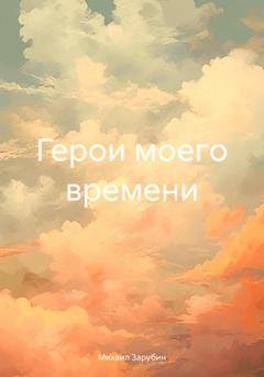 Обложка книги «Герои моего времени» — Михаил Константинович Зарубин