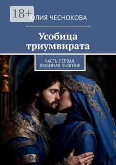 Обложка книги «Усобица триумвирата. Часть первая. Любимая княгиня» — Юлия Чеснокова