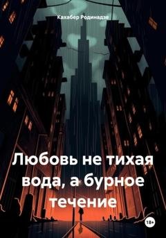 Обложка книги «Любовь не тихая вода, а бурное течение» — Кахабер Отарович Родинадзе