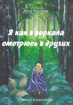 Обложка книги «Я как в зеркала смотрюсь в других» — Анна Маслова