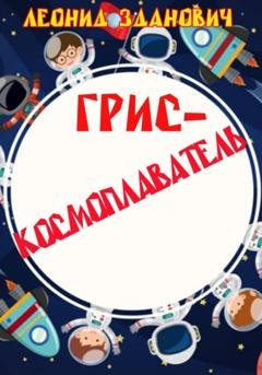 Обложка книги «Грис-космоплаватель» — Леонид И. Зданович