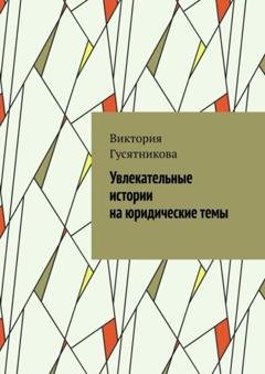 Обложка книги «Увлекательные истории на юридические темы» — Виктория Гусятникова