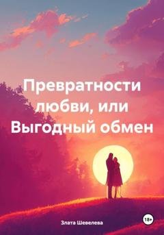 Обложка книги «Превратности любви, или Выгодный обмен» — Злата Шевелева