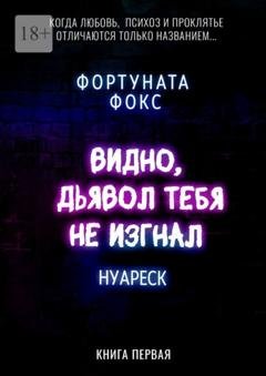 Обложка книги «Видно, дьявол тебя не изгнал. Когда Любовь, Психоз и Проклятье отличаются только названием… Нуареск. Книга первая» — Фортуната Фокс