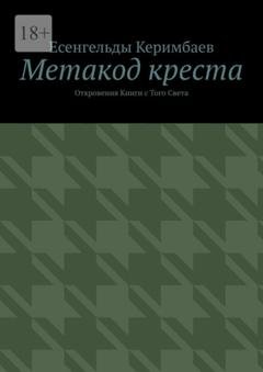 Обложка книги «Метакод креста. Откровения Книги с Того Света» — Есенгельды Керимбаев