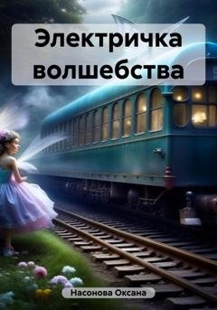 Обложка книги «Электричка волшебства» — Оксана Александровна Насонова