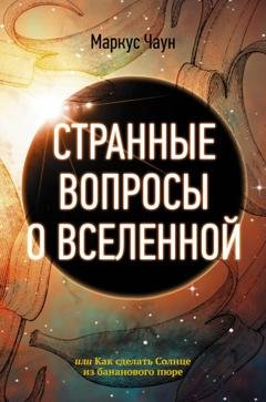 Обложка книги «Странные вопросы о Вселенной, или Как сделать Солнце из бананового пюре» — Маркус Чаун