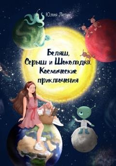 Обложка книги «Беляш, Серыш и Шоколадка. Космические приключения» — Юлия Летун