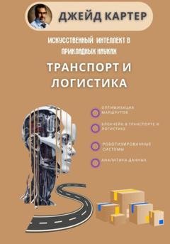 Обложка книги «Искусственный интеллект в прикладных науках. Транспорт и логистика» — Джейд Картер
