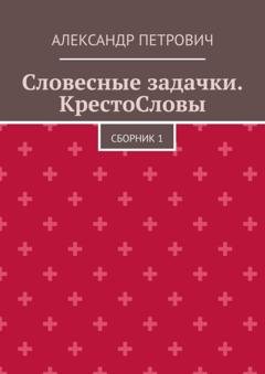 Обложка книги «Словесные задачки. КрестоСловы. Сборник 1» — Александр Сергеевич Петрович