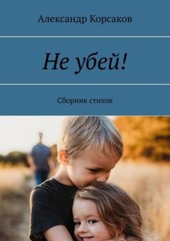 Обложка книги «Не убей! Сборник стихов» — Александр Корсаков