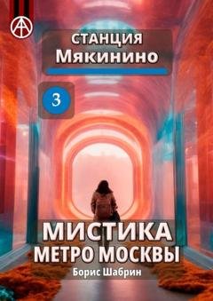 Обложка книги «Станция Мякинино 3. Мистика метро Москвы» — Борис Шабрин