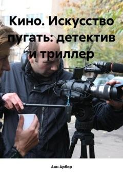 Обложка книги «Кино. Искусство пугать: детектив и триллер» — Анн Арбор