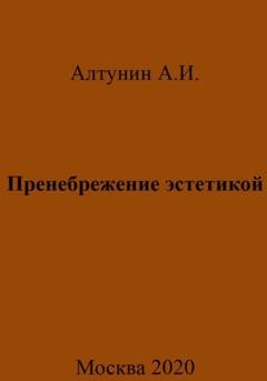 Обложка книги «Пренебрежение эстетикой» — Александр Иванович Алтунин