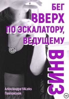 Обложка книги «Бег вверх по эскалатору, ведущему вниз» — Александра VALeks Павловская